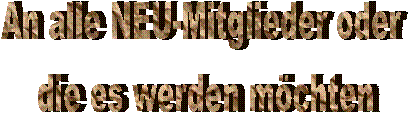 An alle NEU-Mitglieder oder die es werden möchten An alle NEU-Mitglieder oder die es werden möchten