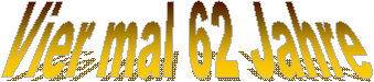 Vier mal 62 Jahre Vier mal 62 Jahre